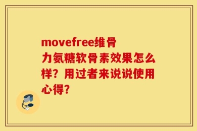 movefree维骨力氨糖软骨素效果怎么样？用过者来说说使用心得？