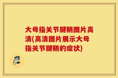 大母指关节腱鞘图片高清(高清图片展示大母指关节腱鞘的症状)