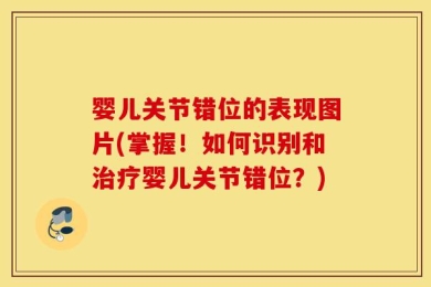婴儿关节错位的表现图片(掌握！如何识别和治疗婴儿关节错位？)