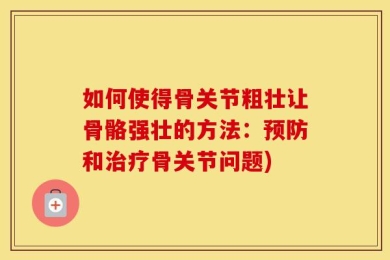 如何使得骨关节粗壮让骨骼强壮的方法：预防和治疗骨关节问题)