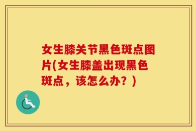 女生膝关节黑色斑点图片(女生膝盖出现黑色斑点，该怎么办？)