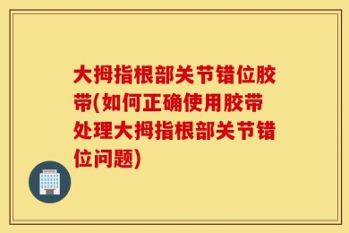 大拇指根部关节错位胶带(如何正确使用胶带处理大拇指根部关节错位问题)