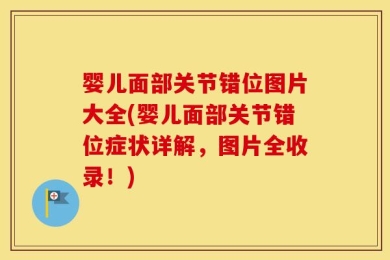 婴儿面部关节错位图片大全(婴儿面部关节错位症状详解，图片全收录！)