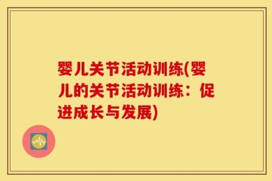 婴儿关节活动训练(婴儿的关节活动训练：促进成长与发展)