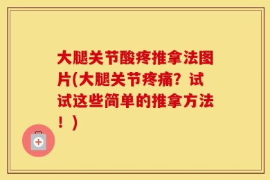 大腿关节酸疼推拿法图片(大腿关节疼痛？试试这些简单的推拿方法！)