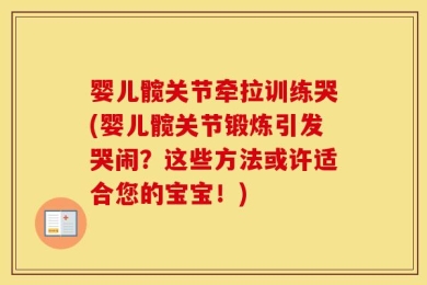 婴儿髋关节牵拉训练哭(婴儿髋关节锻炼引发哭闹？这些方法或许适合您的宝宝！)