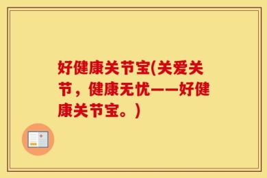 好健康关节宝(关爱关节，健康无忧——好健康关节宝。)