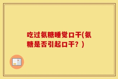 吃过氨糖睡觉口干(氨糖是否引起口干？)