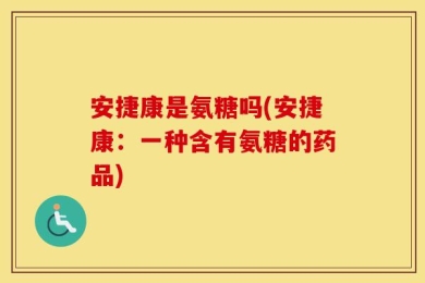 安捷康是氨糖吗(安捷康：一种含有氨糖的药品)