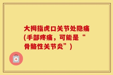 大拇指虎口关节处隐痛(手部疼痛，可能是“骨骼性关节炎”)