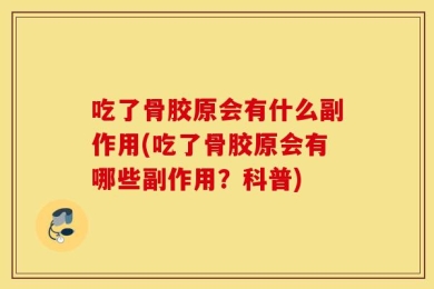 吃了骨胶原会有什么副作用(吃了骨胶原会有哪些副作用？科普)