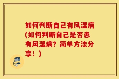 如何判断自己有风湿病(如何判断自己是否患有风湿病？简单方法分享！)