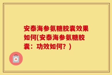 安泰海参氨糖胶囊效果如何(安泰海参氨糖胶囊：功效如何？)