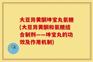 大豆异黄酮坤宝丸氨糖(大豆异黄酮和氨糖结合制剂——坤宝丸的功效及作用机制)
