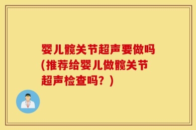 婴儿髋关节超声要做吗(推荐给婴儿做髋关节超声检查吗？)