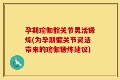 孕期瑜伽髋关节灵活锻炼(为孕期髋关节灵活带来的瑜伽锻炼建议)