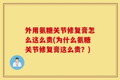 外用氨糖关节修复膏怎么这么贵(为什么氨糖关节修复膏这么贵？)