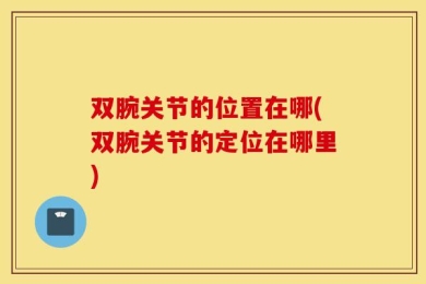 双腕关节的位置在哪(双腕关节的定位在哪里)