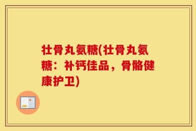 壮骨丸氨糖(壮骨丸氨糖：补钙佳品，骨骼健康护卫)