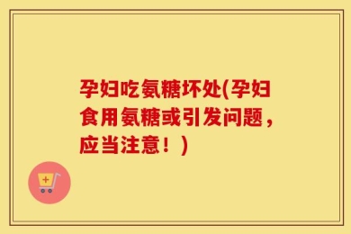 孕妇吃氨糖坏处(孕妇食用氨糖或引发问题，应当注意！)