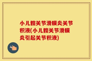 小儿髋关节滑膜炎关节积液(小儿髋关节滑膜炎引起关节积液)