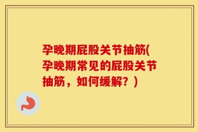 孕晚期屁股关节抽筋(孕晚期常见的屁股关节抽筋，如何缓解？)