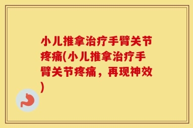 小儿推拿治疗手臂关节疼痛(小儿推拿治疗手臂关节疼痛，再现神效)