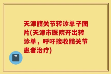 天津髋关节转诊单子图片(天津市医院开出转诊单，呼吁接收髋关节患者治疗)