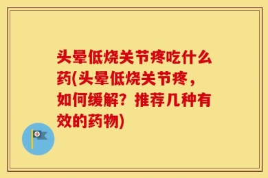 头晕低烧关节疼吃什么药(头晕低烧关节疼，如何缓解？推荐几种有效的药物)
