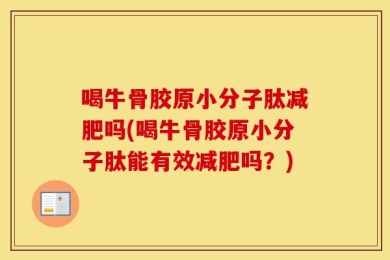 喝牛骨胶原小分子肽减肥吗(喝牛骨胶原小分子肽能有效减肥吗？)