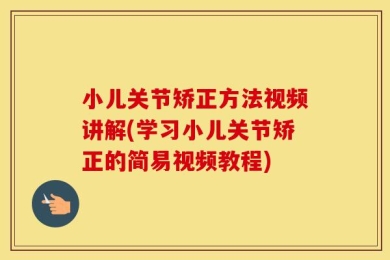 小儿关节矫正方法视频讲解(学习小儿关节矫正的简易视频教程)