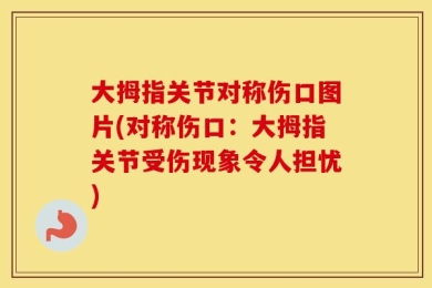 大拇指关节对称伤口图片(对称伤口：大拇指关节受伤现象令人担忧)