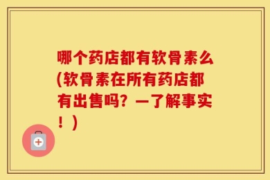哪个药店都有软骨素么(软骨素在所有药店都有出售吗？—了解事实！)
