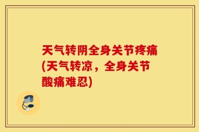 天气转阴全身关节疼痛(天气转凉，全身关节酸痛难忍)
