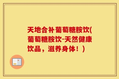 天地合补葡萄糖胺饮(葡萄糖胺饮-天然健康饮品，滋养身体！)