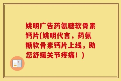 姚明广告药氨糖软骨素钙片(姚明代言，药氨糖软骨素钙片上线，助您舒缓关节疼痛！)