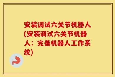 安装调试六关节机器人(安装调试六关节机器人：完善机器人工作系统)
