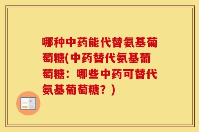 哪种中药能代替氨基葡萄糖(中药替代氨基葡萄糖：哪些中药可替代氨基葡萄糖？)