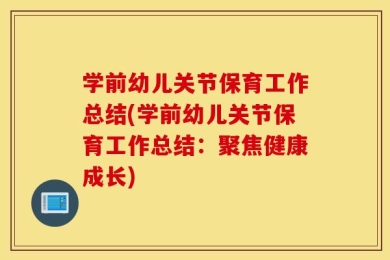学前幼儿关节保育工作总结(学前幼儿关节保育工作总结：聚焦健康成长)