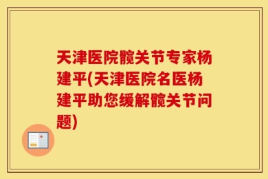 天津医院髋关节专家杨建平(天津医院名医杨建平助您缓解髋关节问题)