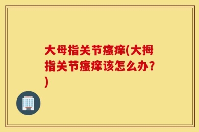 大母指关节瘙痒(大拇指关节瘙痒该怎么办？)