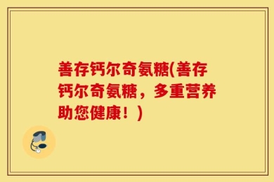 善存钙尔奇氨糖(善存钙尔奇氨糖，多重营养助您健康！)