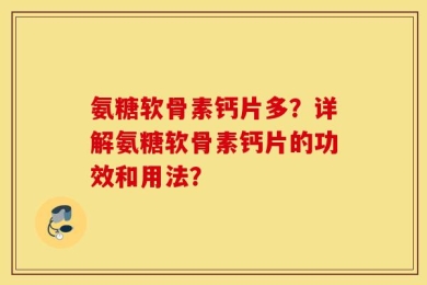 氨糖软骨素钙片多？详解氨糖软骨素钙片的功效和用法？
