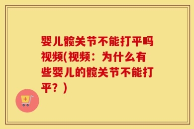 婴儿髋关节不能打平吗视频(视频：为什么有些婴儿的髋关节不能打平？)