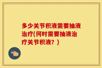 多少关节积液需要抽液治疗(何时需要抽液治疗关节积液？)