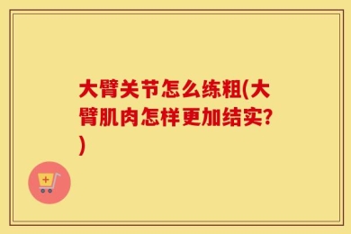 大臂关节怎么练粗(大臂肌肉怎样更加结实？)