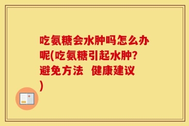 吃氨糖会水肿吗怎么办呢(吃氨糖引起水肿？避免方法  健康建议)