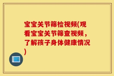 宝宝关节筛检视频(观看宝宝关节筛查视频，了解孩子身体健康情况)
