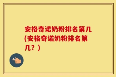 安格奇诺奶粉排名第几(安格奇诺奶粉排名第几？)