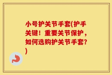 小号护关节手套(护手关键！重要关节保护，如何选购护关节手套？)